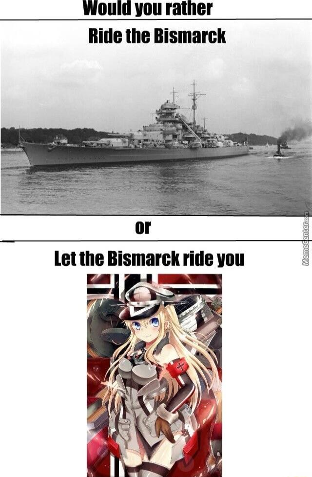or Let the Bismarck ride you
