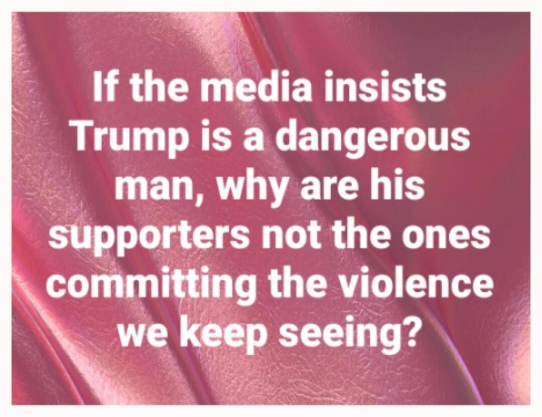 If the media insists Trump is a dangerous man, why are his supporters not the ones committing the violence we keep seeing?