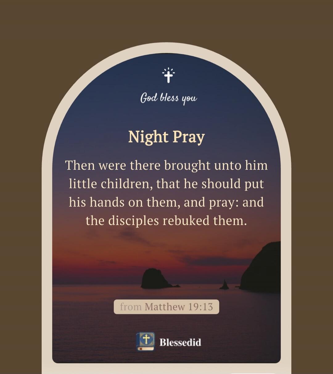 God bless you Night Pray Then were there brought unto him little children, that he should put his hands on them, and pray: and the disciples rebuked them. from Matthew 19:13 Blessedid