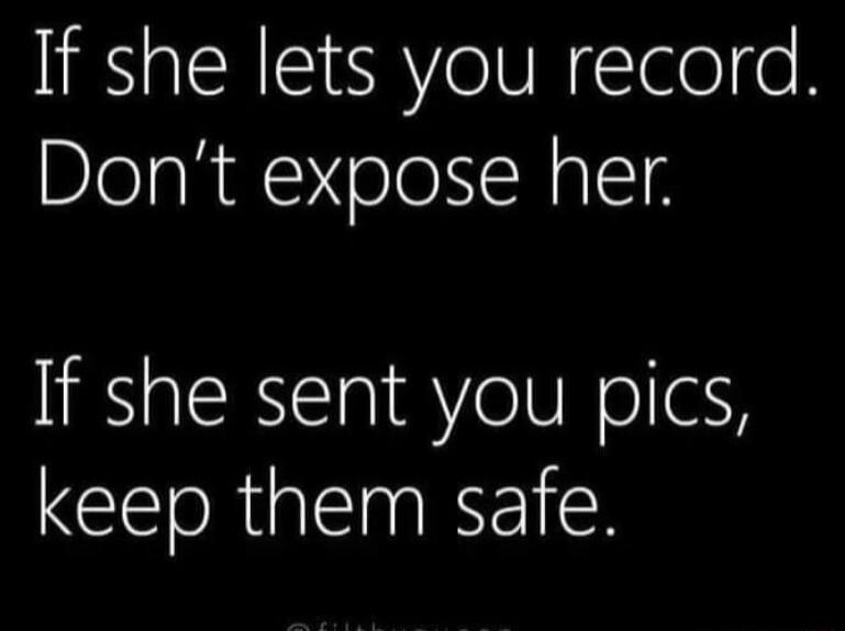 If she lets you record. Don't expose her. If she sent you pics, keep them safe.