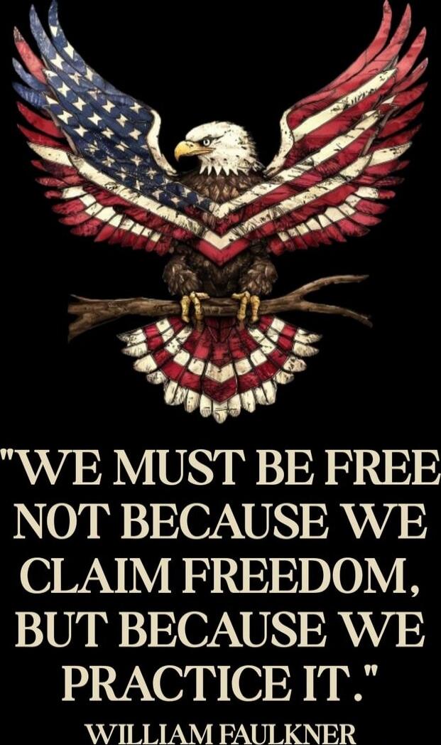 WE MUST BE FREE NOT BECAUSE WE CLAIM FREEDOM, BUT BECAUSE WE PRACTICE IT.\nWILLIAM FAULKNER