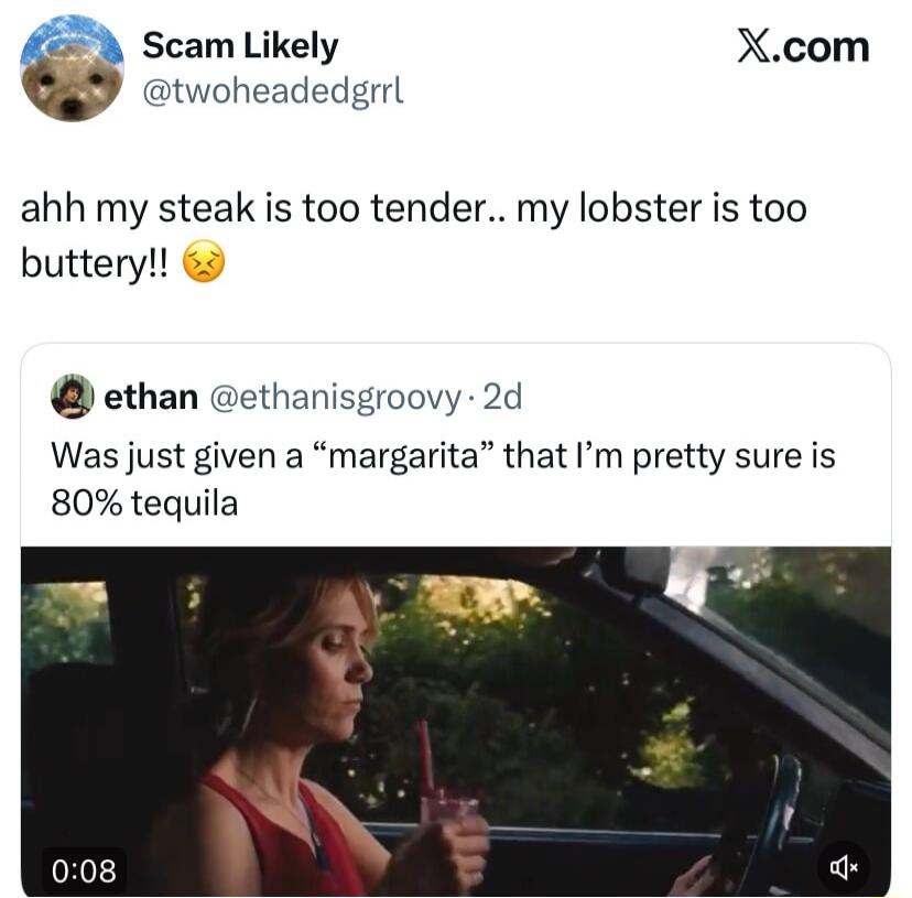 ahh my steak is too tender.. my lobster is too buttery!! 😣
Was just given a “margarita” that I’m pretty sure is 80% tequila