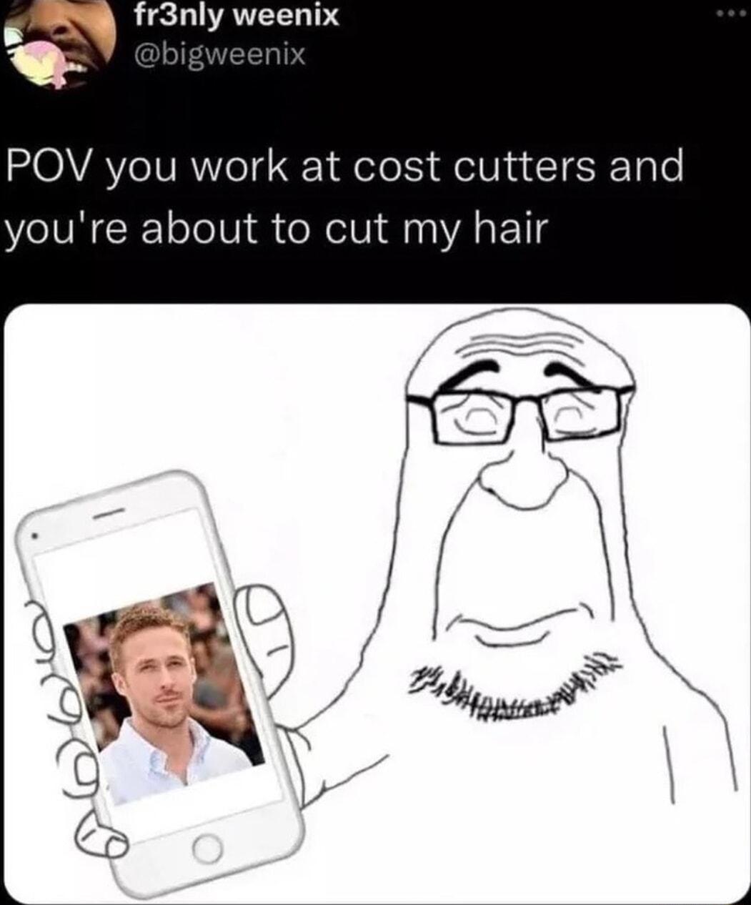 fr3nly weenix POV you work at cost cutters and youre about to cut my hair