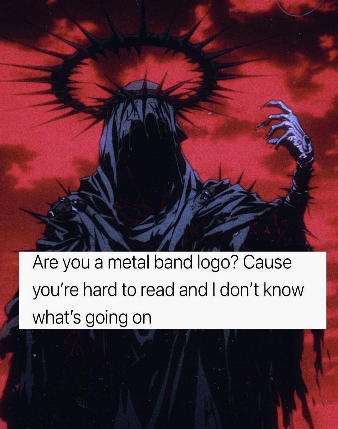 Are you a metal band logo? Cause you're hard to read and I don't know what's going on