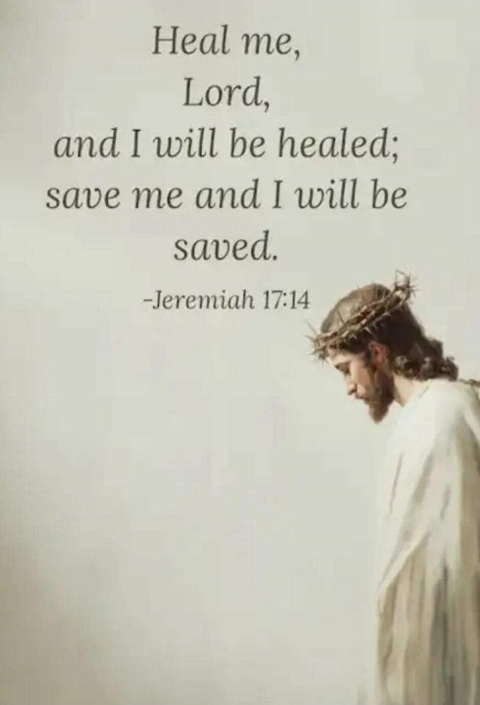 Heal me, Lord, and I will be healed; save me and I will be saved. -Jeremiah 17:14