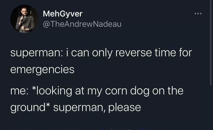 MehGyver Al EEWVINETe CETH i it i U ol fnarTo MR ez Wol WA VIS TR aa R eg emergencies me looking at my corn dog on the ground superman please