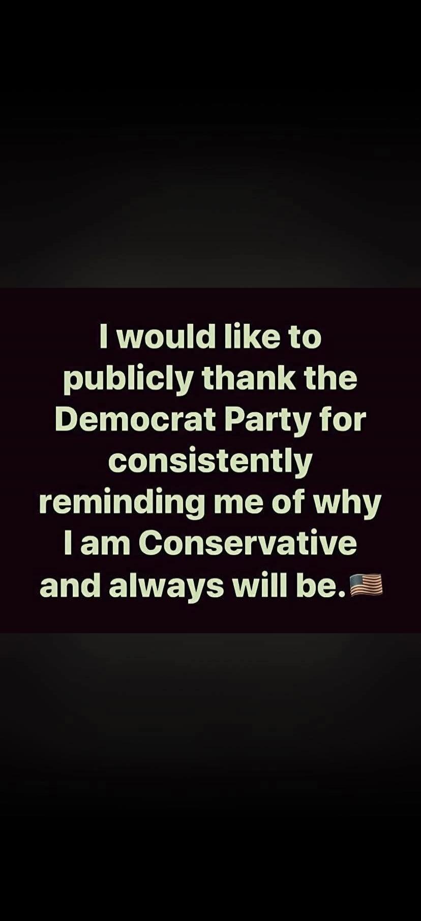 I would like to publicly thank the Democrat Party for consistently reminding me of why I am Conservative and always will be. 🇺🇸