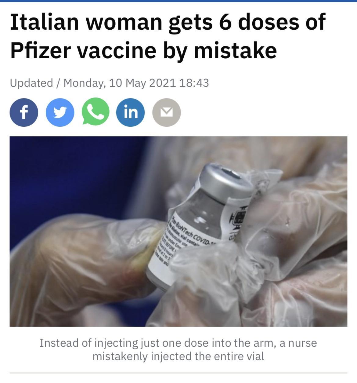 Italian woman gets 6 doses of Pfizer vaccine by mistake Updated Monday 10 May 2021 1843 0000 Instead of injecting just one dose into the arm a nurse mistakenly injected the entire vial