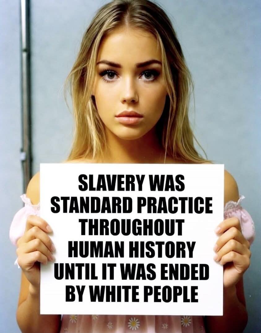 SLAVERY WAS STANDARD PRACTICE THROUGHOUT HUMAN HISTORY UNTIL IT WAS ENDED BY WHITE PEOPLE