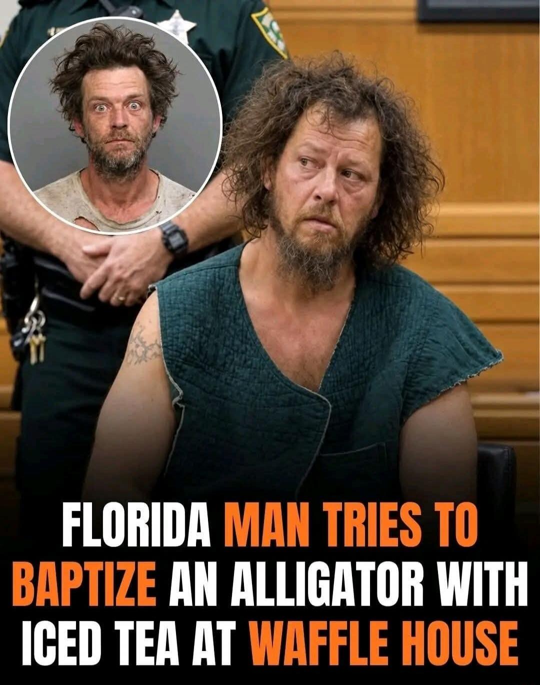 FLORIDA MAN TRIES TO BAPTIZE AN ALLIGATOR WITH ICED TEA AT WAFFLE HOUSE