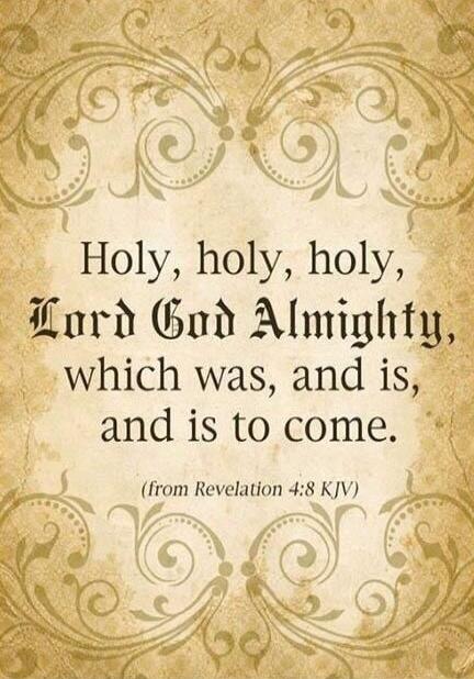 Holy, holy, holy, Lord God Almighty, which was, and is, and is to come. (from Revelation 4:8 KJV)