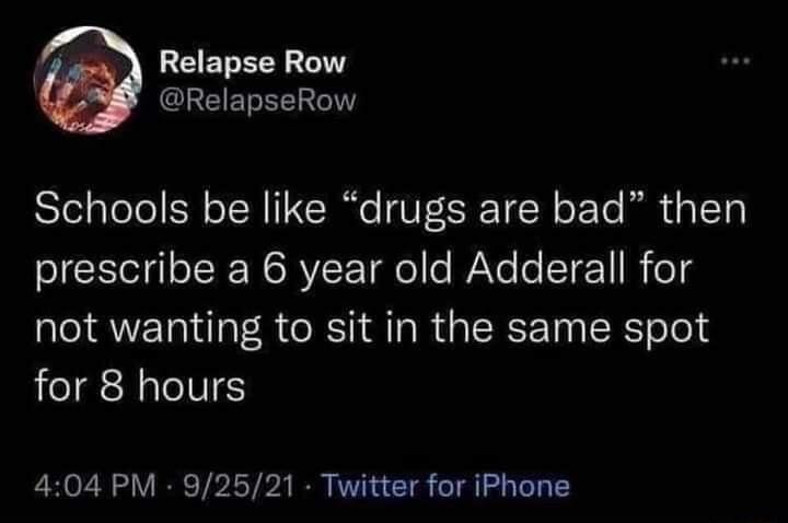 B ELERY L RelapseRow Schools be like drugs are bad then prescribe a 6 year old Adderall for not wanting to sit in the same spot for 8 hours 404 PM 92521 Twitter for iPhone