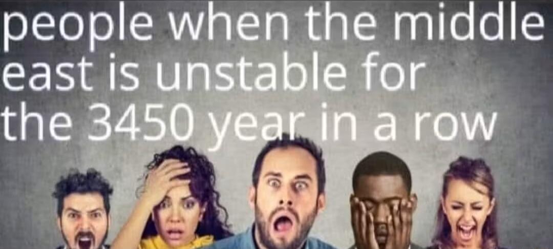 people when the middle east is unstable for the 3450 year in a row
