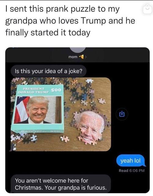 sent this prank puzzle to my grandpa who loves Trump and he finally started it today mom Is this your idea of a joke ACTEICR SR C TR g Christmas Your grandpa is furious