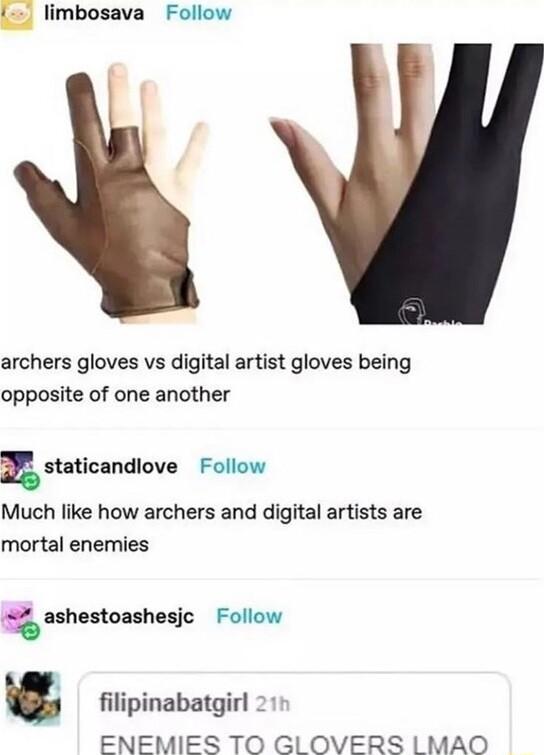limbosava Follow archers gloves vs digital artist gloves being opposite of one another a staticandlove Follow Much like how archers and digital artists are mortal enemies 7 ashestoashesjc Follow filipinabatgirl ENEMIES TO GLOVERS LMAO