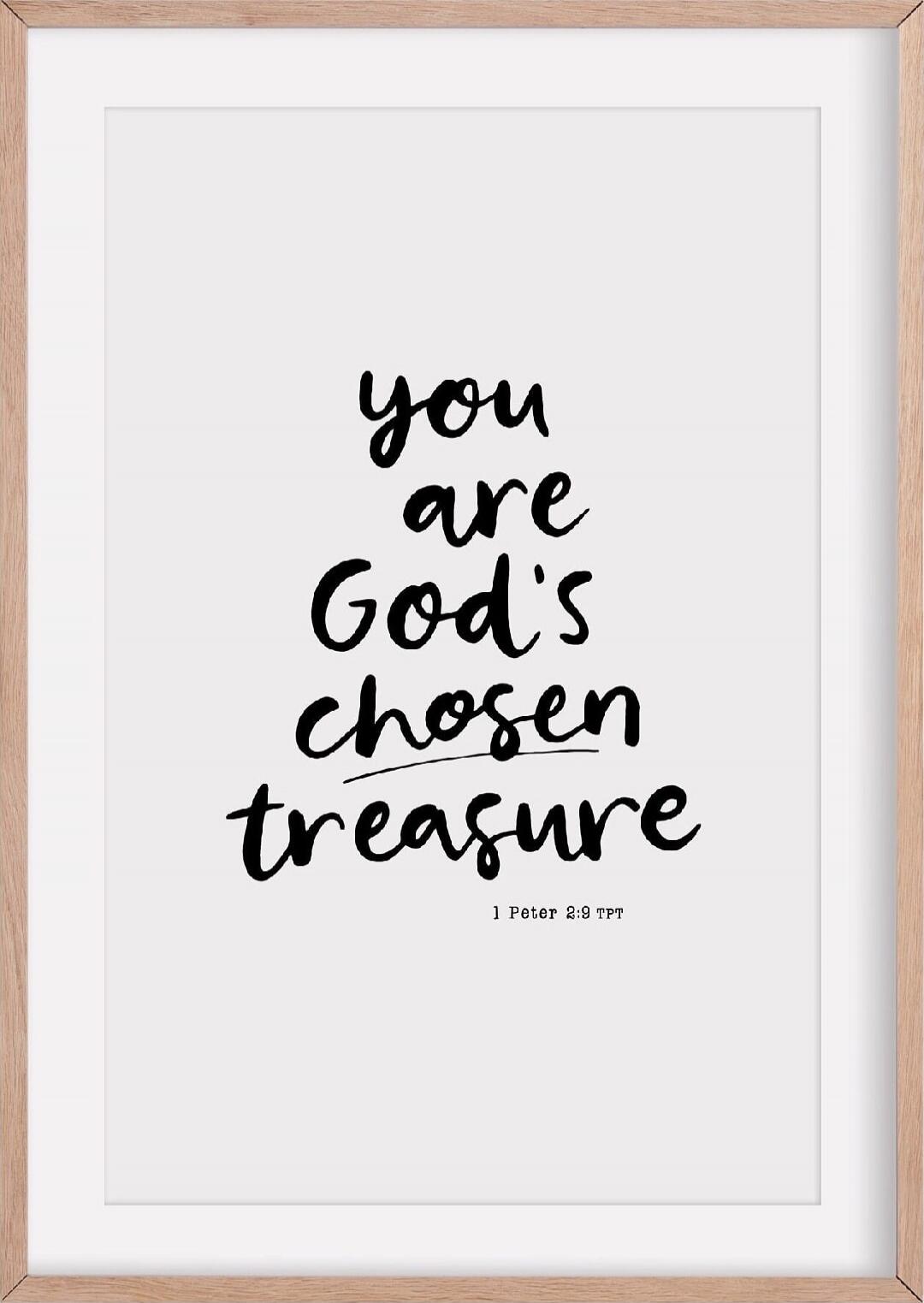 you are God's chosen treasure
1 Peter 2:9