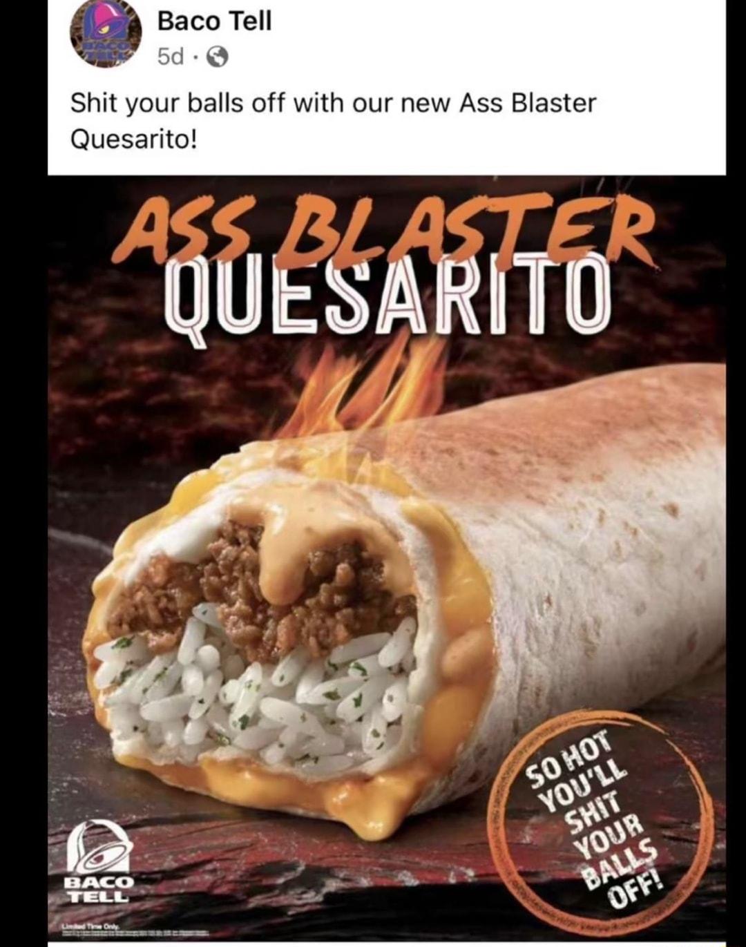 Baco Tell Shit your balls off with our new Ass Blaster Quesarito QUESARITO