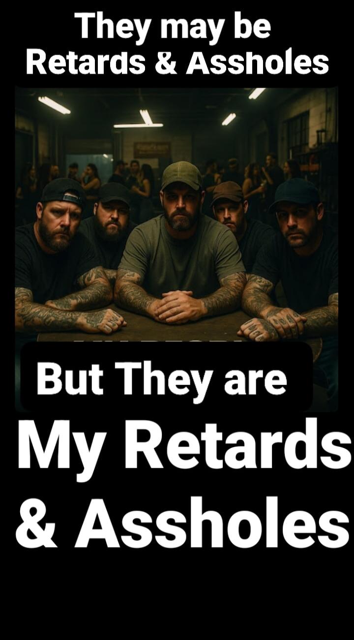 They may be Retards & Assholes But They are My Retards & Assholes