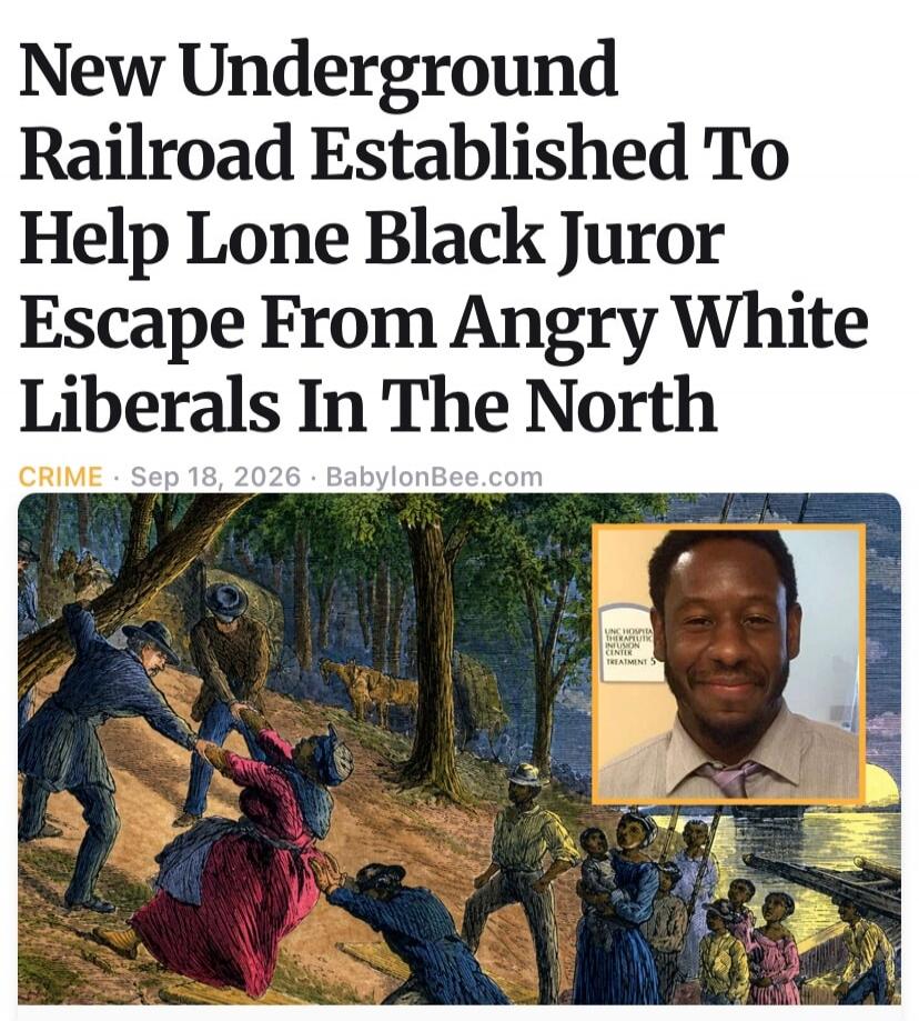 New Underground Railroad Established To Help Lone Black Juror Escape From Angry White Liberals In The North. CRIME. Sep 18, 2026. BabylonBee.com. UNC Hospital Therapeutic Infusion Center Treatment S.