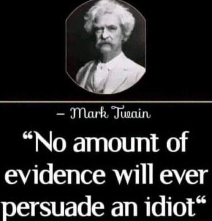 TMark Theain No amount of evidence will ever persuade an idiot