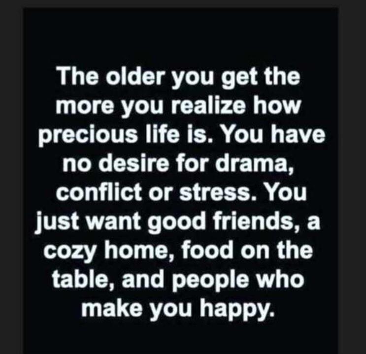 The older you get the T CRGITR G PSR L JCTAGITER L CREN GITH AV QNG CI TR GT T R conflict or stress You JVES QU T T Ts B iy Ty T E3E cozy home food on the table and people who W ELCRYITRET T