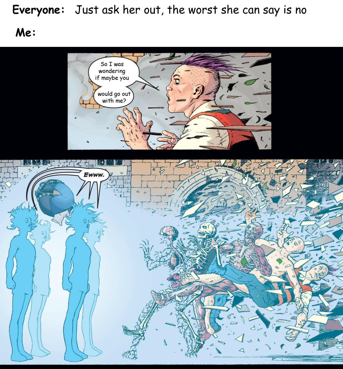 Everyone Just ask her out the worst she can say is no Me