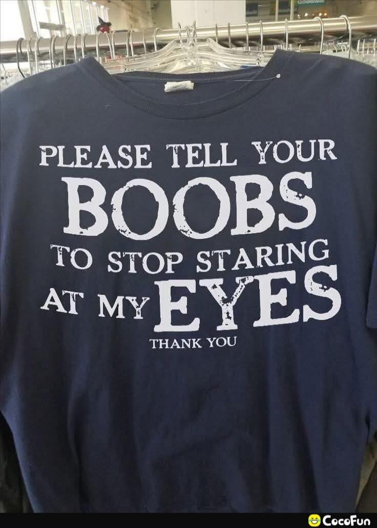 PLEASE TELL YOUR BOOBS TO STOP STARING AT MY EYES THANK YOU
