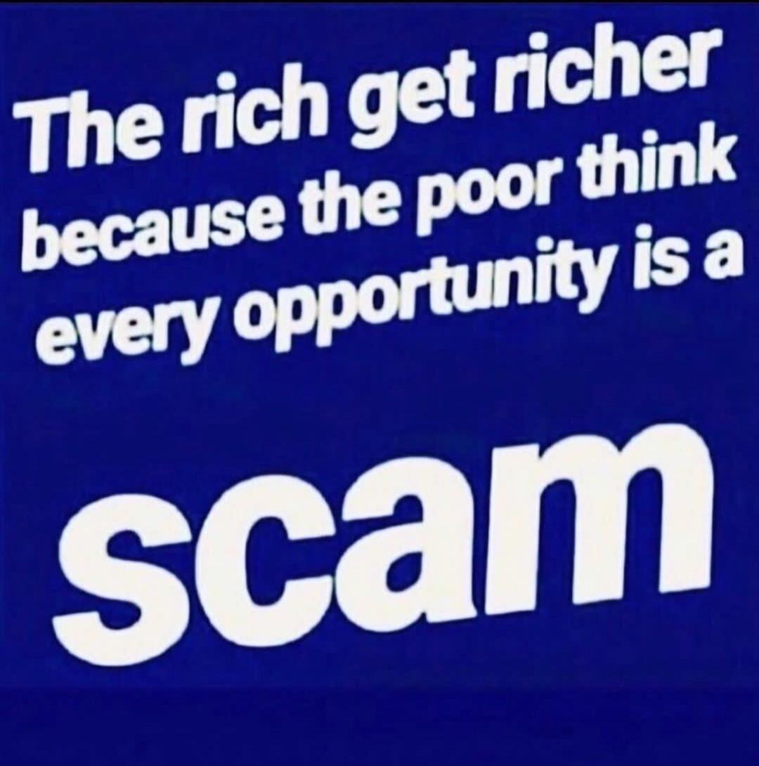 The rich get richer because the poor think every opportunity is a scam