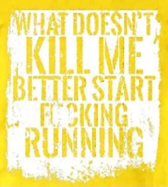 WHAT DOESN'T KILL ME BETTER START FUCKING RUNNING