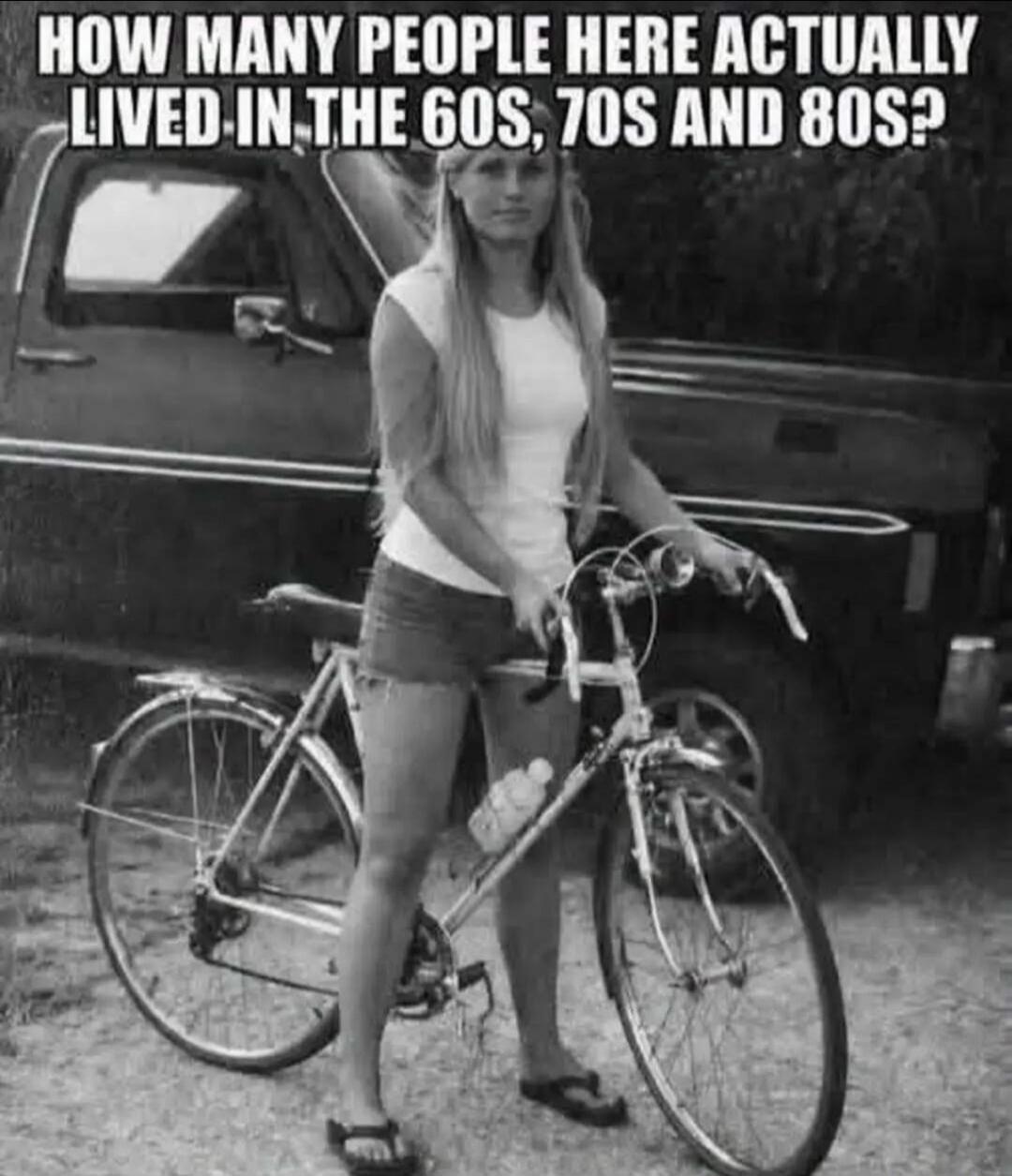 HOW MANY PEOPLE HERE ACTUALLY LIVED IN THE 60S, 70S AND 80S?