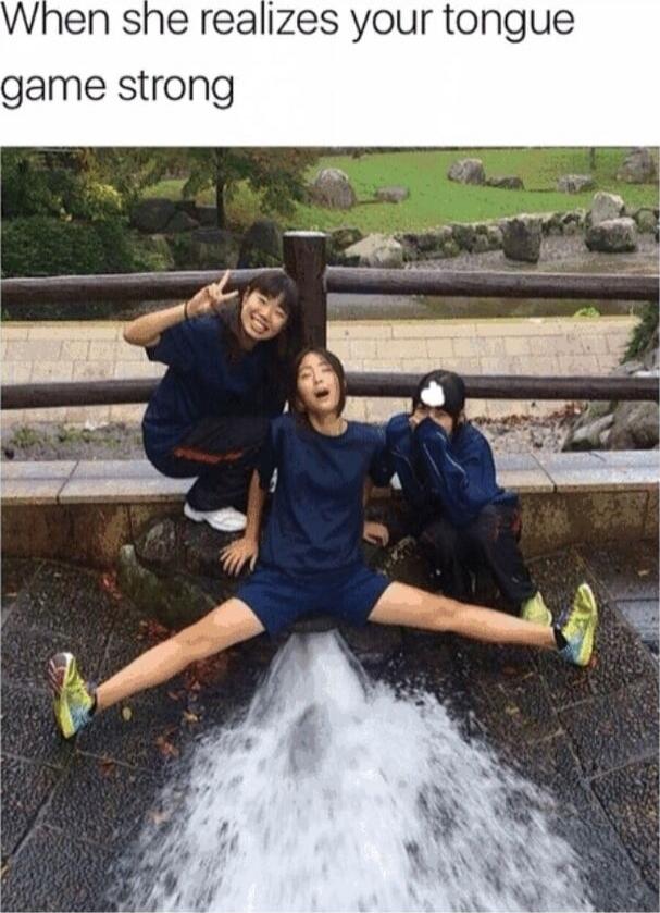 When she realizes your tongue game strong