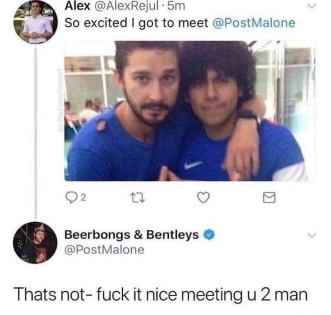 Alex AlexRejul 5m So excited got to meet PostMalone 2 Q 8 Beerbongs Bentleys PostMalone Thats not fuck it nice meeting u 2 man