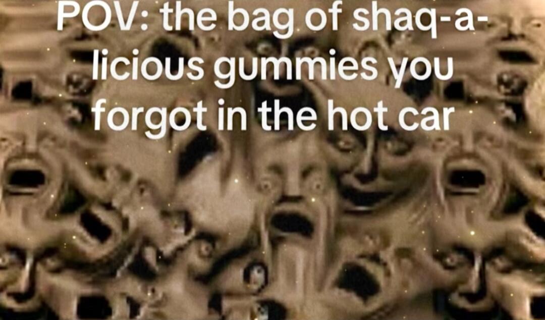POV: the bag of shaq-a-licious gummies you forgot in the hot car