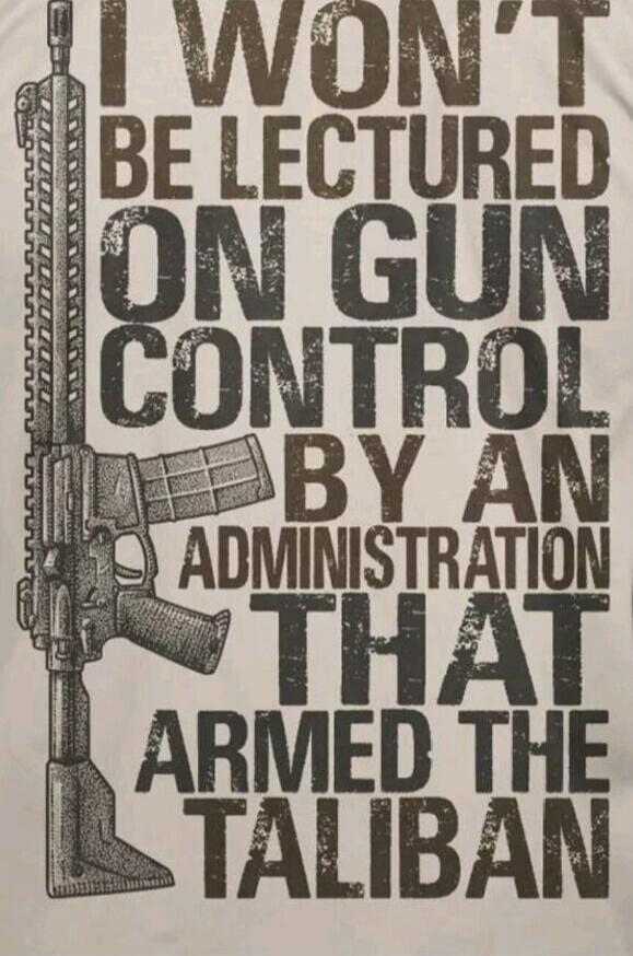 I WON'T BE LECTURED ON GUN CONTROL BY AN ADMINISTRATION THAT ARMED THE TALIBAN