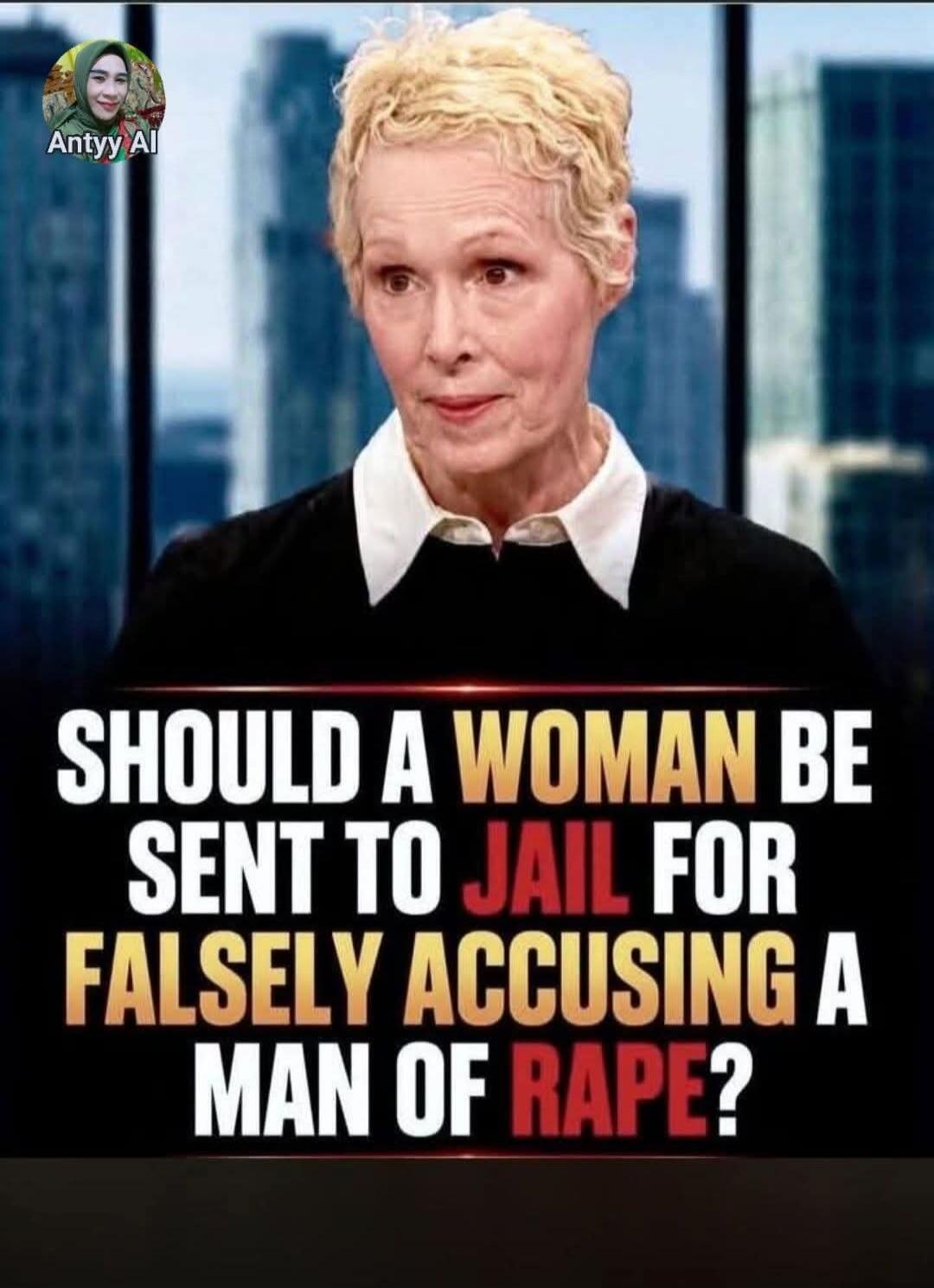 Antyy Al SHOULD A WOMAN BE SENT TO JAIL FOR FALSELY ACCUSING A MAN OF RAPE?