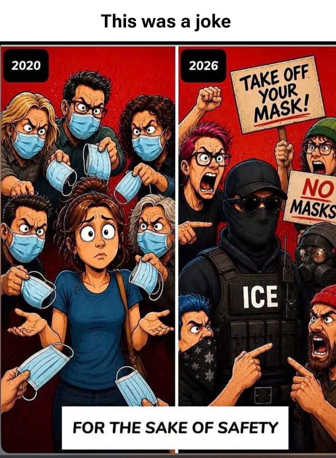 This was a joke 2020 FOR THE SAKE OF SAFETY 2026 TAKE OFF YOUR MASK! NO MASKS ICE