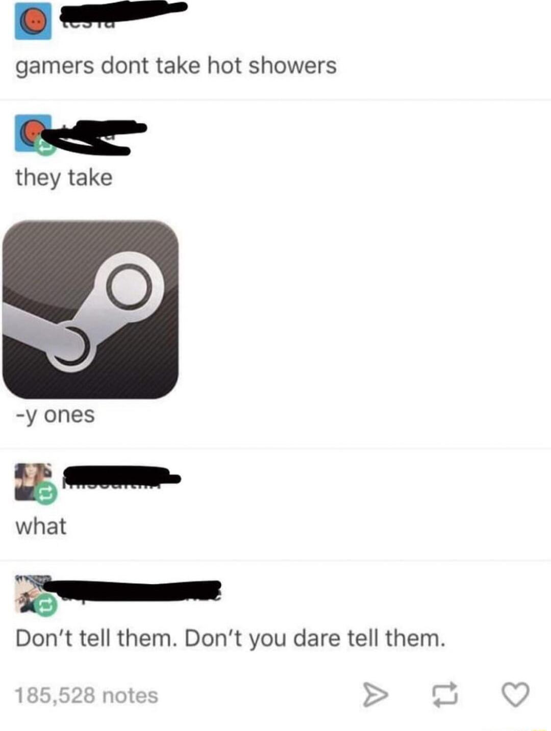 ww gamers dont take hot showers L y they take y ones gm what g Dont tell them Dont you dare tell them