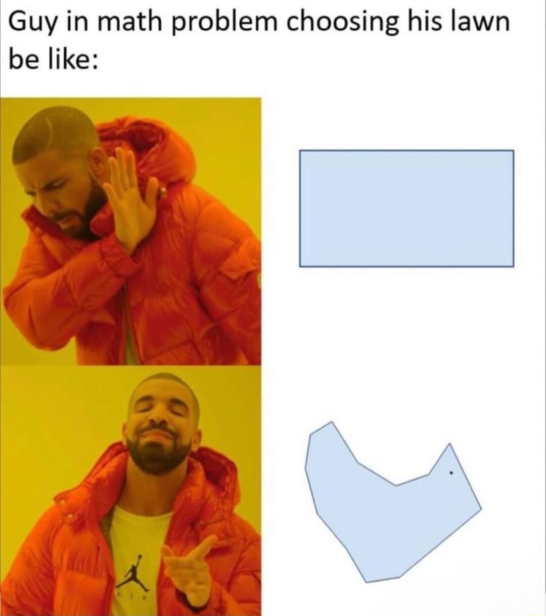 Guy in math problem choosing his lawn be like