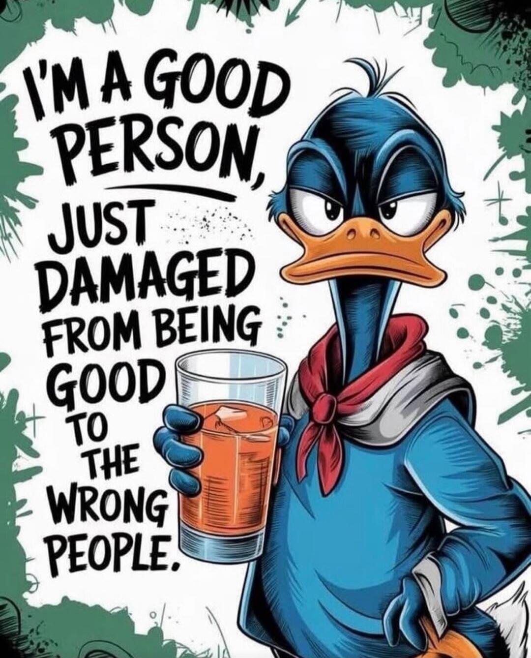 I'M A GOOD PERSON, JUST DAMAGED FROM BEING GOOD TO THE WRONG PEOPLE.