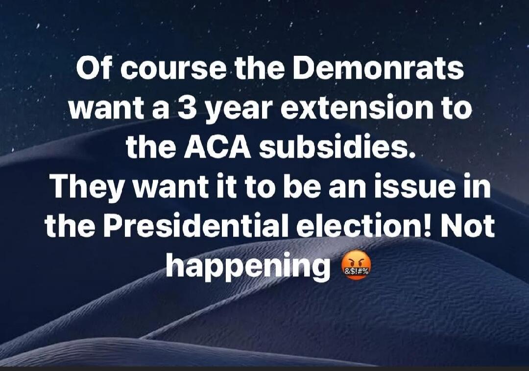 Of course the Demonrats want a 3 year extension to the ACA subsidies. They want it to be an issue in the Presidential election! Not happening 😡