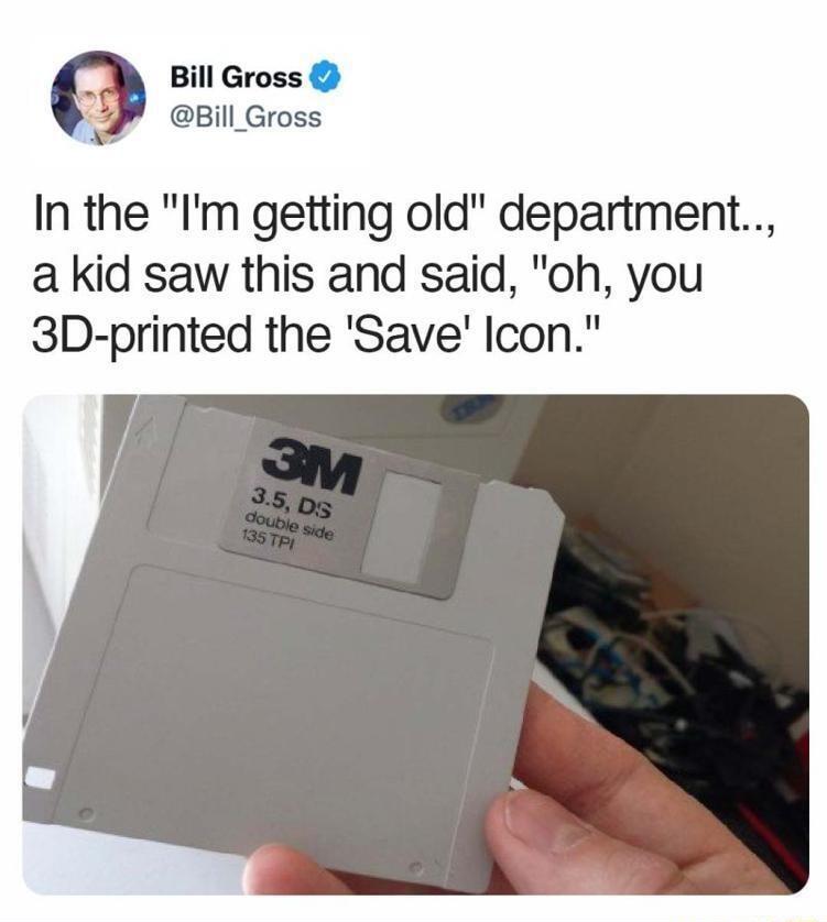 Bill Gross Bill_Gross In the Im getting old department a kid saw this and said oh you 3D printed the Save Icon
