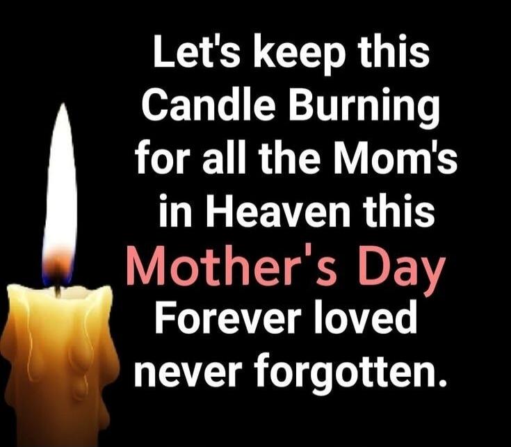 Let's keep this Candle Burning for all the Mom's in Heaven this Mother's Day Forever loved never forgotten.