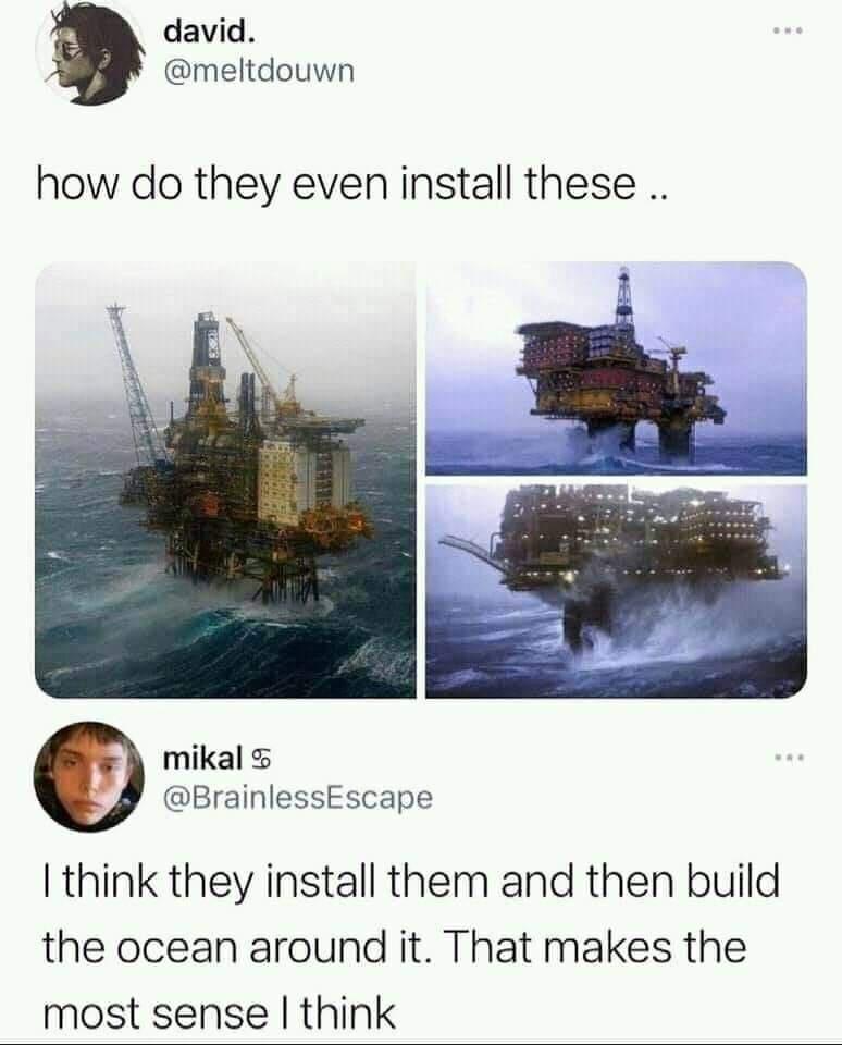 david meltdouwn how do they even install these mikal BrainlessEscape think they install them and then build the ocean around it That makes the most sense think