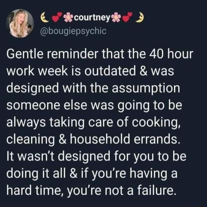fecourtneyde bougiepsychic Gentle reminder that the 40 hour work week is outdated was designed with the assumption someone else was going to be EWEVER L leRer Rl elole N Te LTI TR AT IV To REI T To S It wasnt designed for you to be doing it all if youre having a hard time youre not a failure