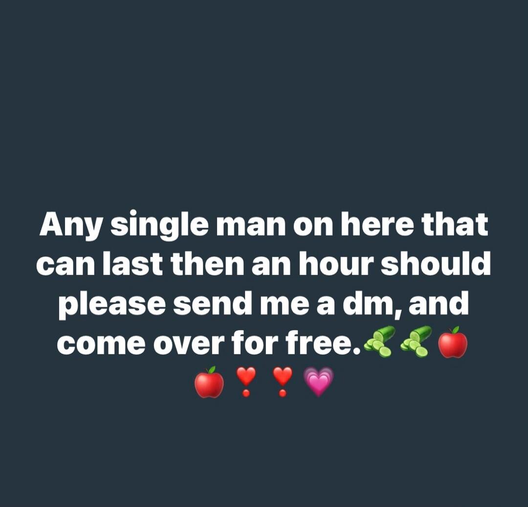 Any single man on here that can last then an hour should please send me a dm, and come over for free. 🍎❤️❗️❤️💖🍎