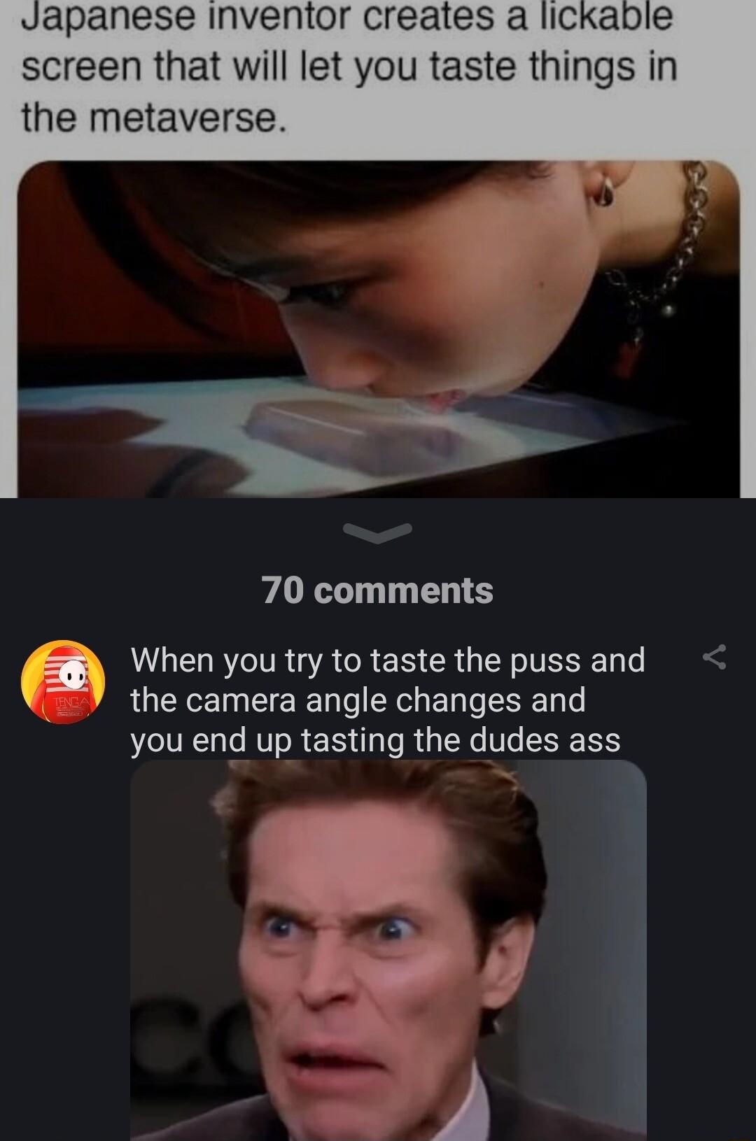 apanese inventor creates a lickab screen that will let you taste things in the metaverse 70 comments 3 When you try to taste the pussand 77 the camera angle changes and you end up tasting the dudes ass