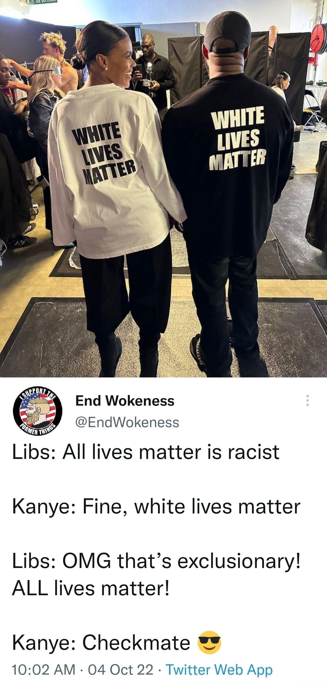 End Wokeness EndWokeness Libs All lives matter is racist Kanye Fine white lives matter Libs OMG thats exclusionary ALL lives matter Kanye Checkmate 1002 AM 04 Oct 22 Twitter Web App