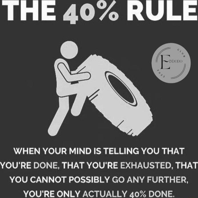 THE 407 RULE NS WHEN YOUR MIND IS TELLING YOU THAT YOURE DONE THAT YOURE EXHAUSTED THAT YOU CANNOT POSSIBLY GO ANY FURTHER YOURE ONLY ACTUALLY 40 DONE