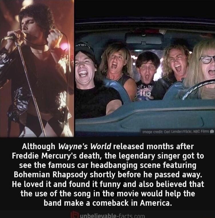 Although Waynes World released months after Freddie Mercurys death the legendary singer got to see the famous car headbanging scene featuring DL L TED IR ELELE W D LS CIEY T EEEY ET A He loved it and found it funny and also believed that the use of the song in the movie would help the LELGRUETCRR ELER QT Y T TN