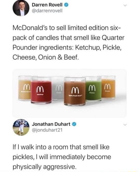 Darren Rovell darrenrovell McDonalds to sell limited edition six pack of candles that smell like Quarter Pounder ingredients Ketchup Pickle Cheese Onion Beef Jonathan Duhart jonduhart21 If I walk into a room that smell like pickles willimmediately become physically aggressive